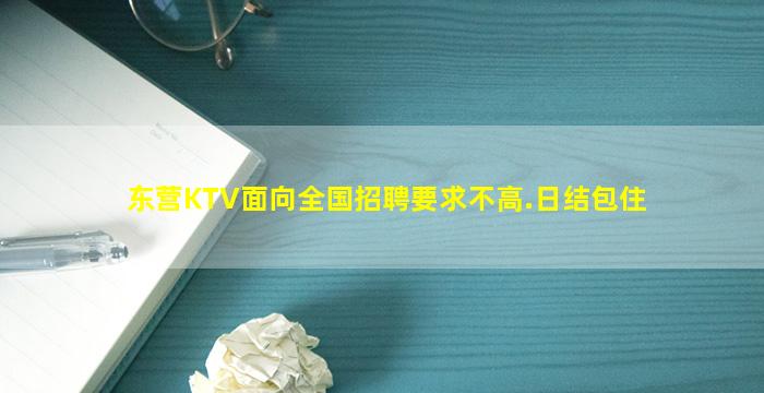 东营KTV面向全国招聘要求不高.日结包住